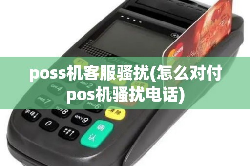 poss机客服骚扰(怎么对付pos机骚扰电话)