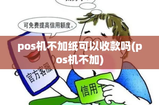 pos机不加纸可以收款吗(pos机不加)