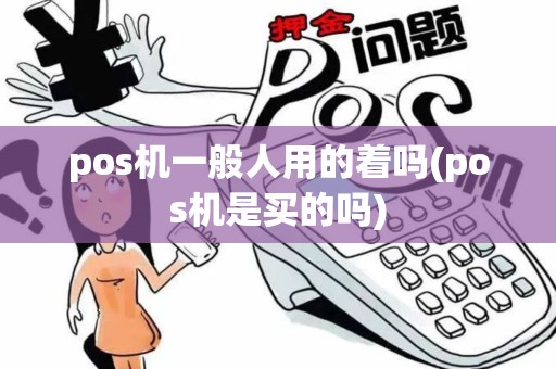 pos机一般人用的着吗(pos机是买的吗)