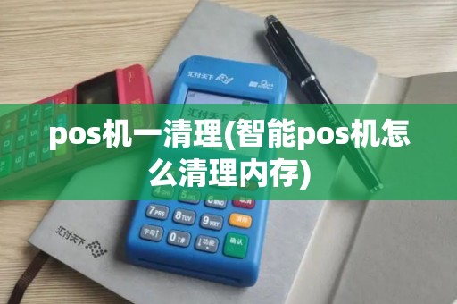 pos机一清理(智能pos机怎么清理内存)