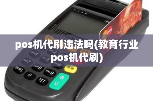 pos机代刷违法吗(教育行业pos机代刷)