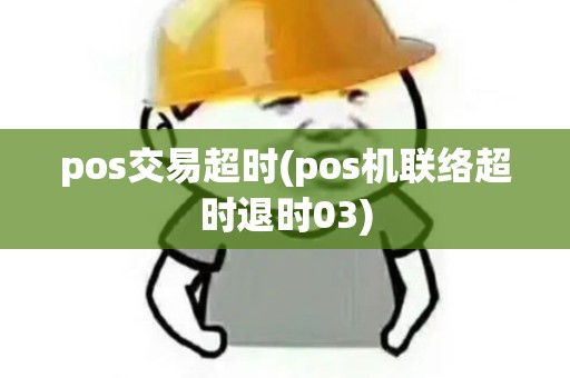 pos交易超时(pos机联络超时退时03)