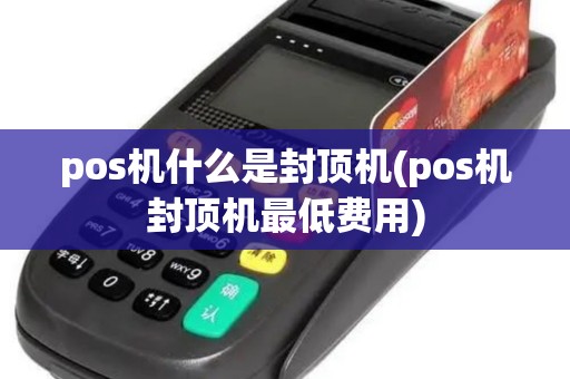 pos机什么是封顶机(pos机封顶机最低费用)