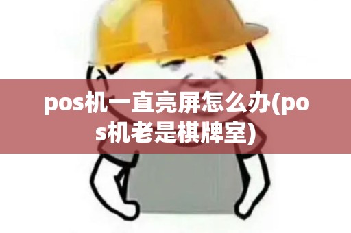 pos机一直亮屏怎么办(pos机老是棋牌室)