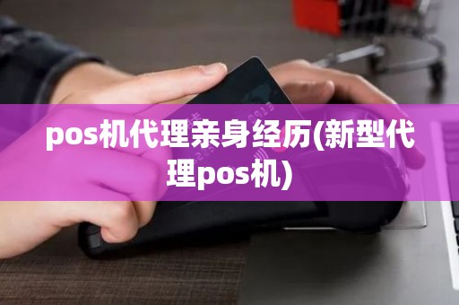 pos机代理亲身经历(新型代理pos机)