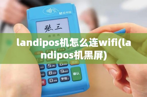 landipos机怎么连wifi(landipos机黑屏)