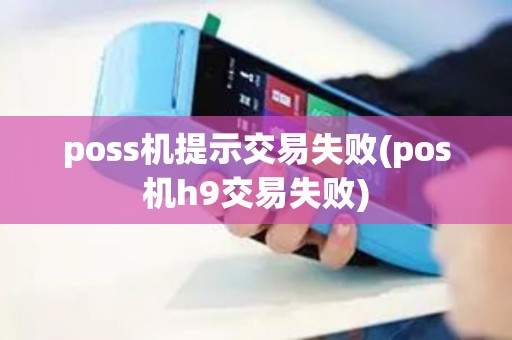 poss机提示交易失败(pos机h9交易失败)