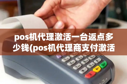 pos机代理激活一台返点多少钱(pos机代理商支付激活)
