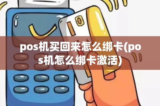 pos机买回来怎么绑卡(pos机怎么绑卡激活)