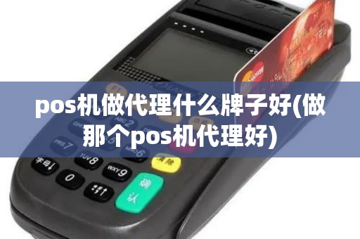 pos机做代理什么牌子好(做那个pos机代理好)