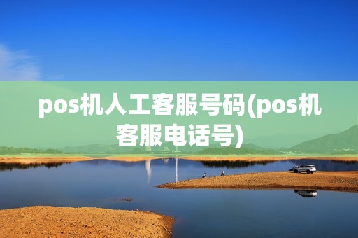 pos机人工客服号码(pos机客服电话号)
