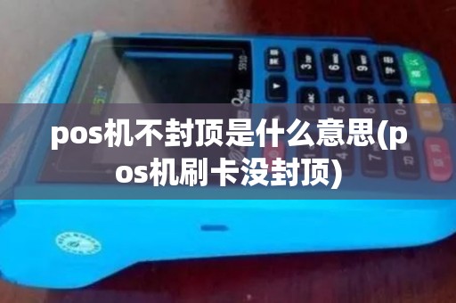 pos机不封顶是什么意思(pos机刷卡没封顶)