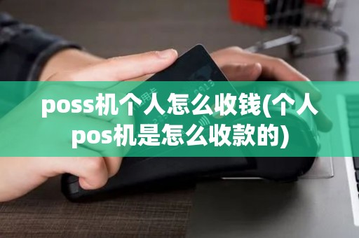 poss机个人怎么收钱(个人pos机是怎么收款的)
