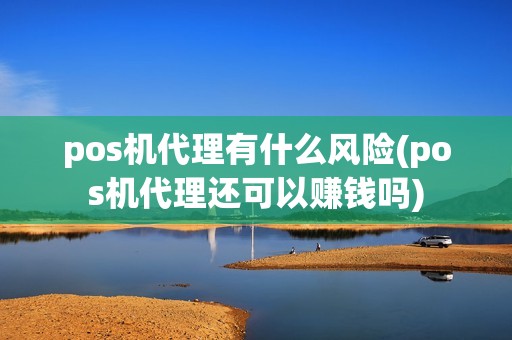 pos机代理有什么风险(pos机代理还可以赚钱吗)