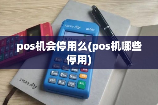 pos机会停用么(pos机哪些停用)