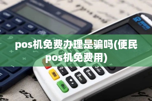pos机免费办理是骗吗(便民pos机免费用)