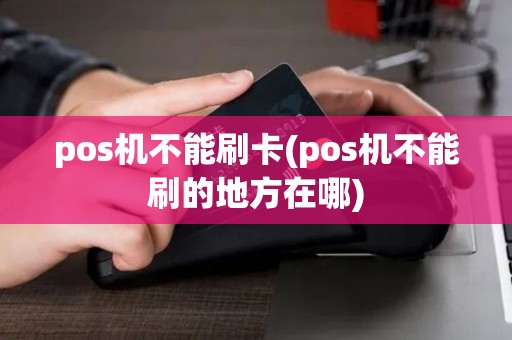 pos机不能刷卡(pos机不能刷的地方在哪)