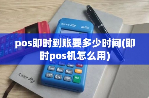 pos即时到账要多少时间(即时pos机怎么用)