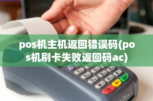 pos机主机返回错误码(pos机刷卡失败返回码ac)