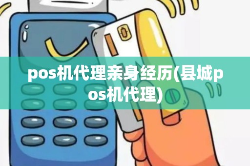 pos机代理亲身经历(县城pos机代理)