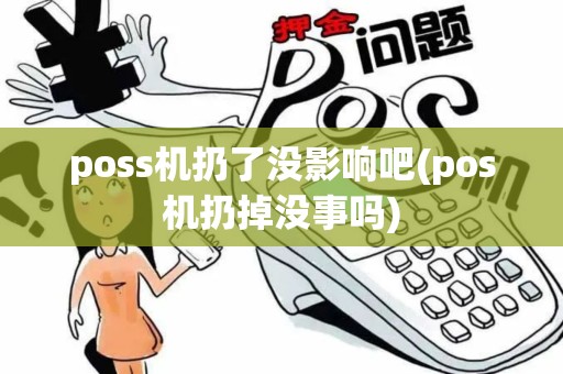poss机扔了没影响吧(pos机扔掉没事吗)