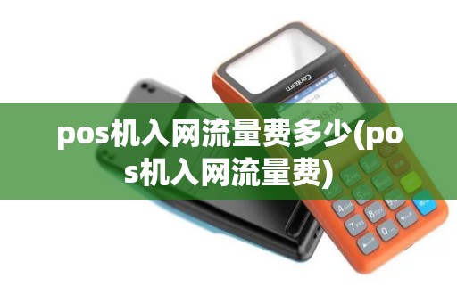 pos机入网流量费多少(pos机入网流量费)