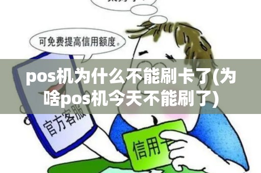pos机为什么不能刷卡了(为啥pos机今天不能刷了)