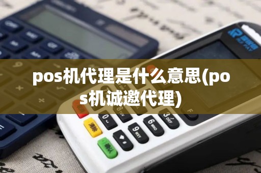pos机代理是什么意思(pos机诚邀代理)