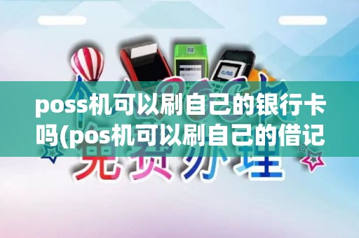 poss机可以刷自己的银行卡吗(pos机可以刷自己的借记卡)