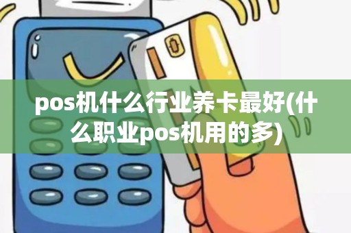 pos机什么行业养卡最好(什么职业pos机用的多)
