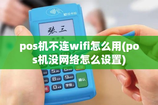 pos机不连wifi怎么用(pos机没网络怎么设置)
