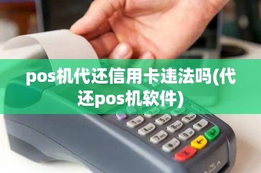 pos机代还信用卡违法吗(代还pos机软件)