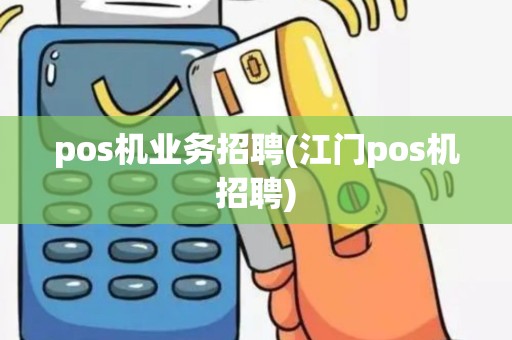 pos机业务招聘(江门pos机招聘)