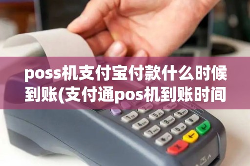 poss机支付宝付款什么时候到账(支付通pos机到账时间)