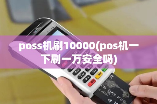 poss机刷10000(pos机一下刷一万安全吗)