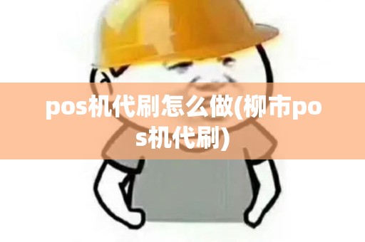 pos机代刷怎么做(柳市pos机代刷)