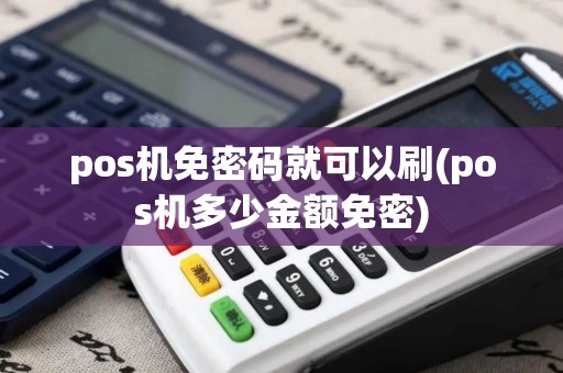 pos机免密码就可以刷(pos机多少金额免密)