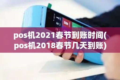pos机2021春节到账时间(pos机2018春节几天到账)
