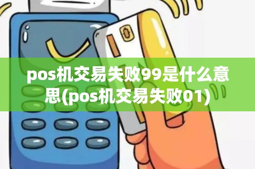 pos机交易失败99是什么意思(pos机交易失败01)