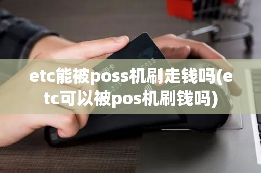 etc能被poss机刷走钱吗(etc可以被pos机刷钱吗)