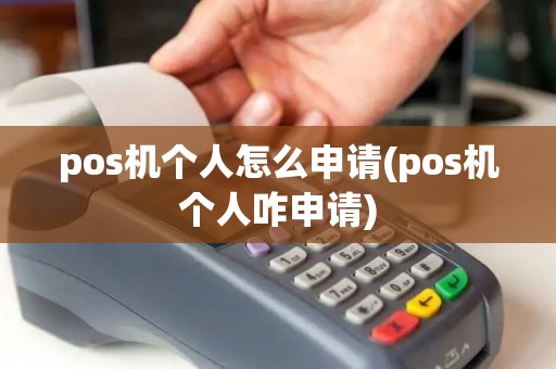 pos机个人怎么申请(pos机个人咋申请)