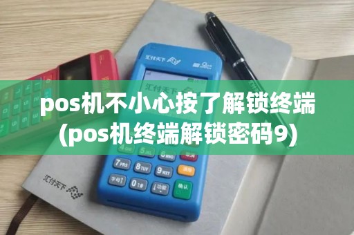 pos机不小心按了解锁终端(pos机终端解锁密码9)