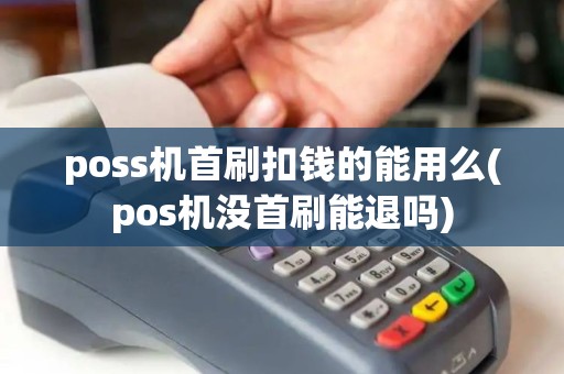 poss机首刷扣钱的能用么(pos机没首刷能退吗)