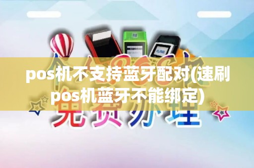 pos机不支持蓝牙配对(速刷pos机蓝牙不能绑定)