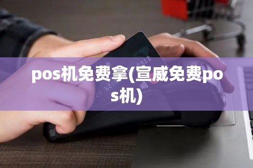 pos机免费拿(宣威免费pos机)