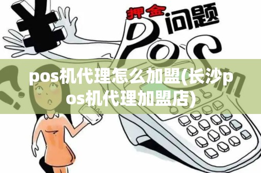 pos机代理怎么加盟(长沙pos机代理加盟店)