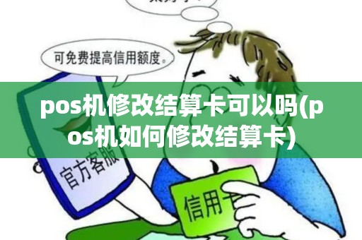 pos机修改结算卡可以吗(pos机如何修改结算卡)