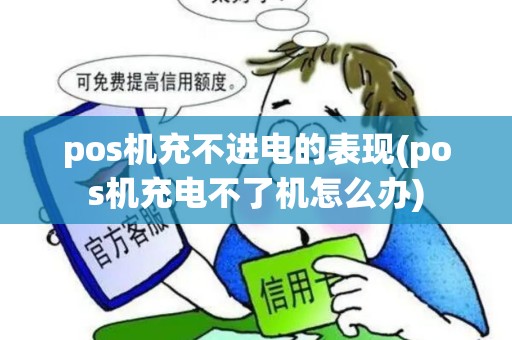 pos机充不进电的表现(pos机充电不了机怎么办)