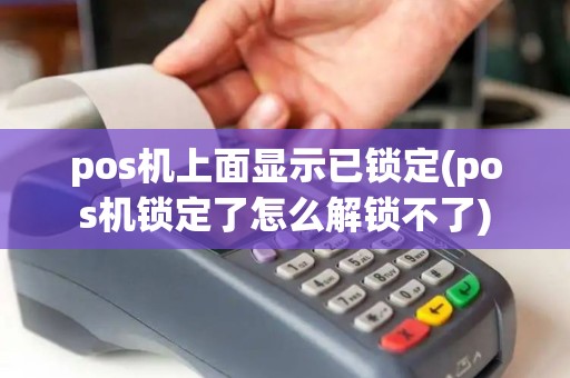 pos机上面显示已锁定(pos机锁定了怎么解锁不了)
