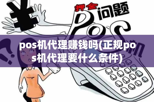 pos机代理赚钱吗(正规pos机代理要什么条件)